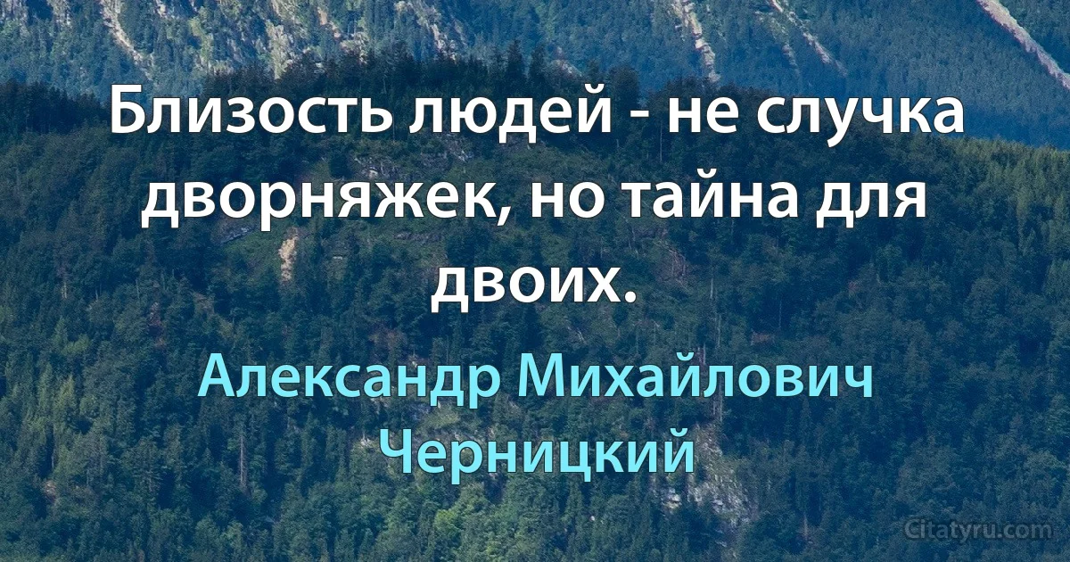 Близость людей - не случка дворняжек, но тайна для двоих. (Александр Михайлович Черницкий)