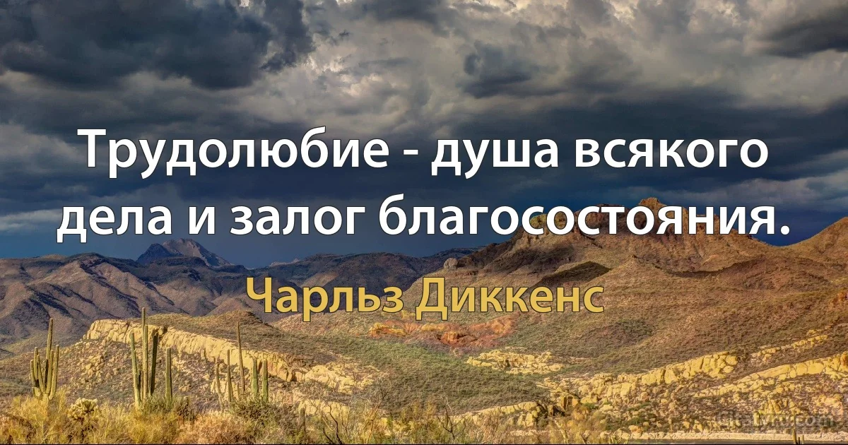 Трудолюбие - душа всякого дела и залог благосостояния. (Чарльз Диккенс)