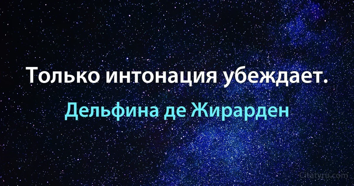 Только интонация убеждает. (Дельфина де Жирарден)