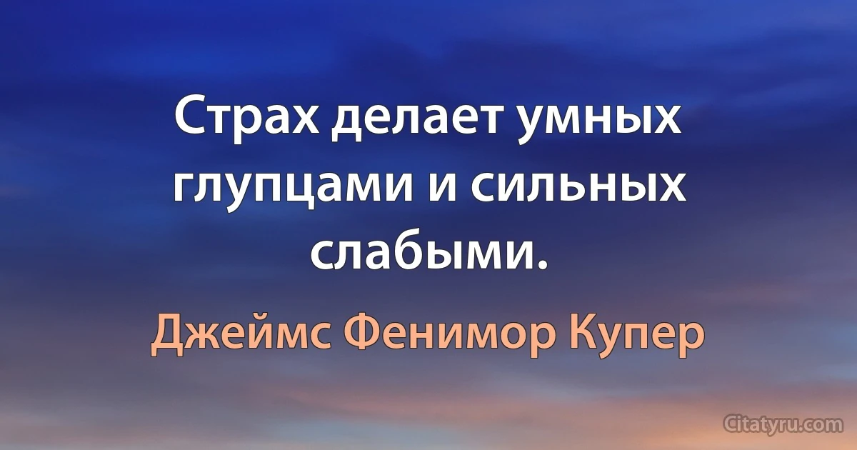 Страх делает умных глупцами и сильных слабыми. (Джеймс Фенимор Купер)