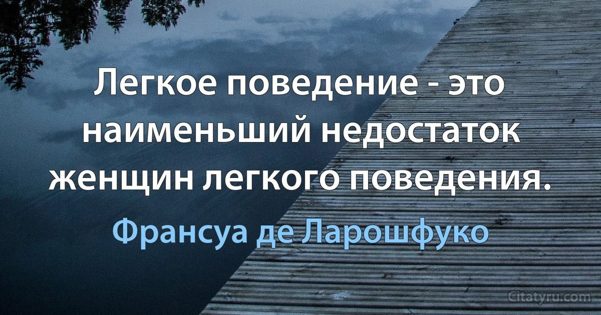 Легкое поведение - это наименьший недостаток женщин легкого поведения. (Франсуа де Ларошфуко)