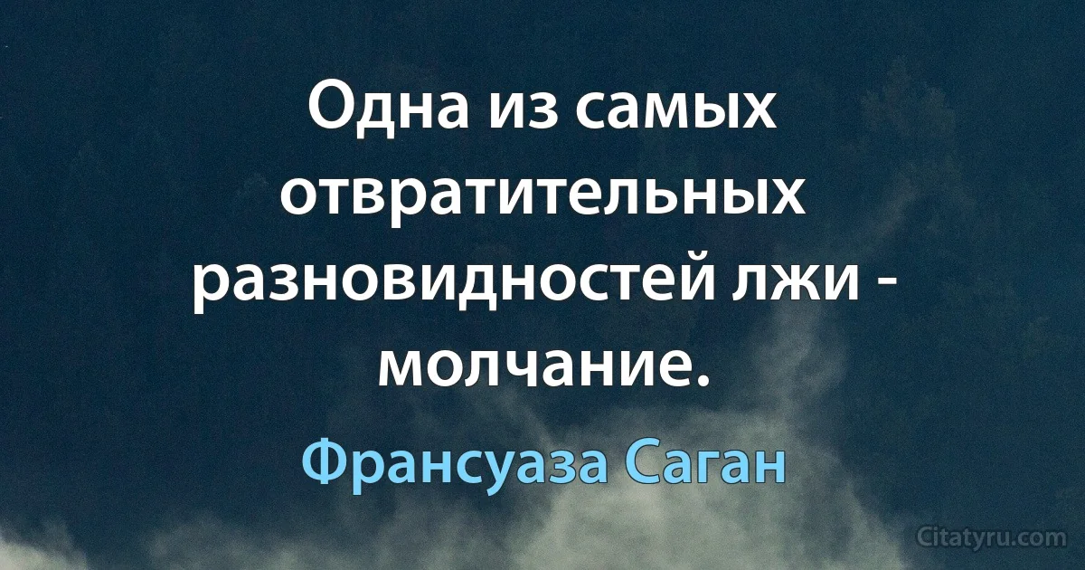 Одна из самых отвратительных разновидностей лжи - молчание. (Франсуаза Саган)