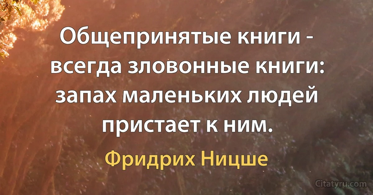 Общепринятые книги - всегда зловонные книги: запах маленьких людей пристает к ним. (Фридрих Ницше)