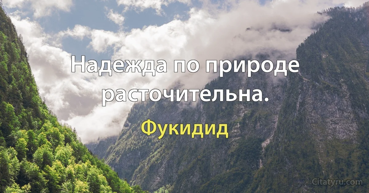 Надежда по природе расточительна. (Фукидид)