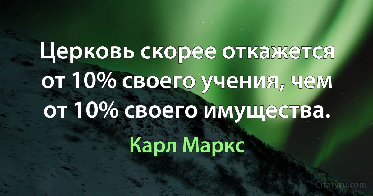 Церковь скорее откажется от 10% своего учения, чем от 10% своего имущества. (Карл Маркс)