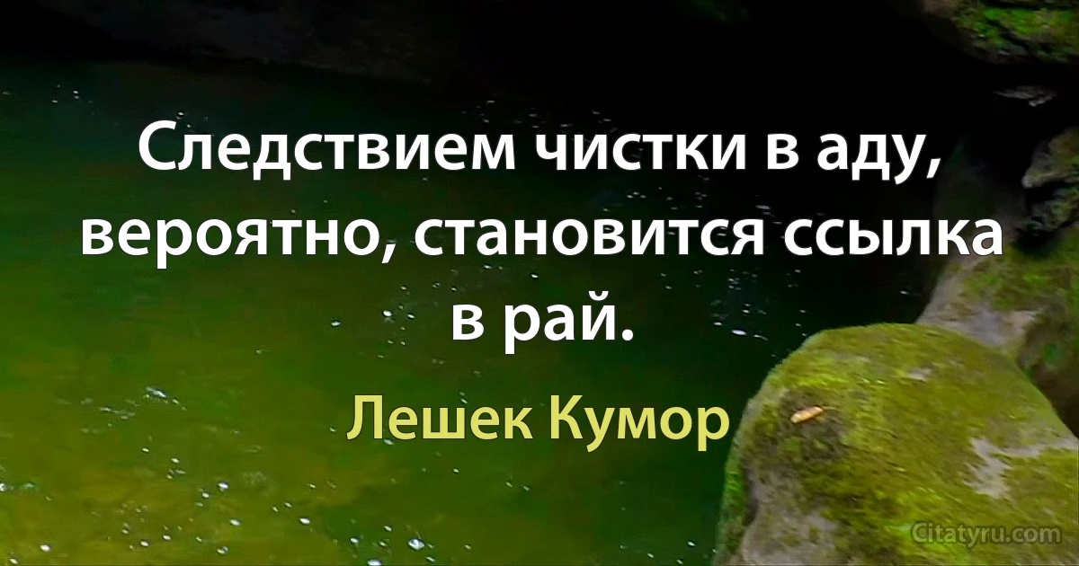 Следствием чистки в аду, вероятно, становится ссылка в рай. (Лешек Кумор)