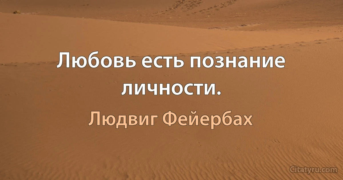 Любовь есть познание личности. (Людвиг Фейербах)