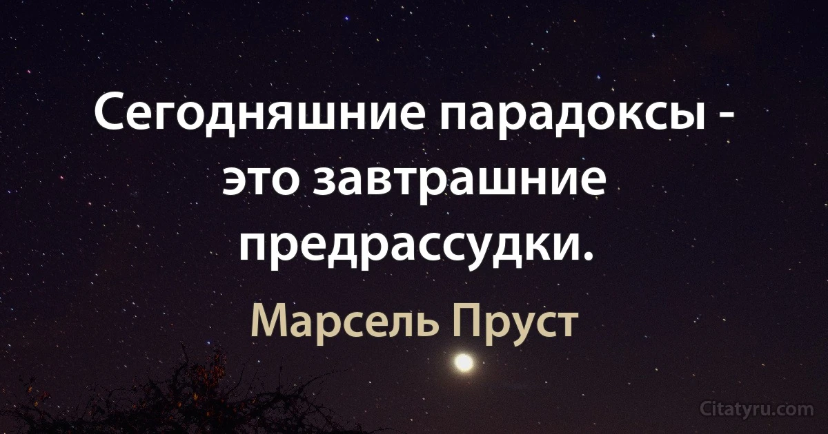 Сегодняшние парадоксы - это завтрашние предрассудки. (Марсель Пруст)