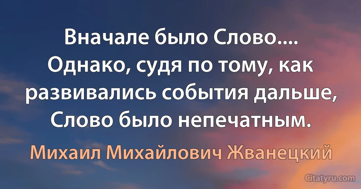 Вначале было Слово.... Однако, судя по тому, как развивались события дальше, Слово было непечатным. (Михаил Михайлович Жванецкий)