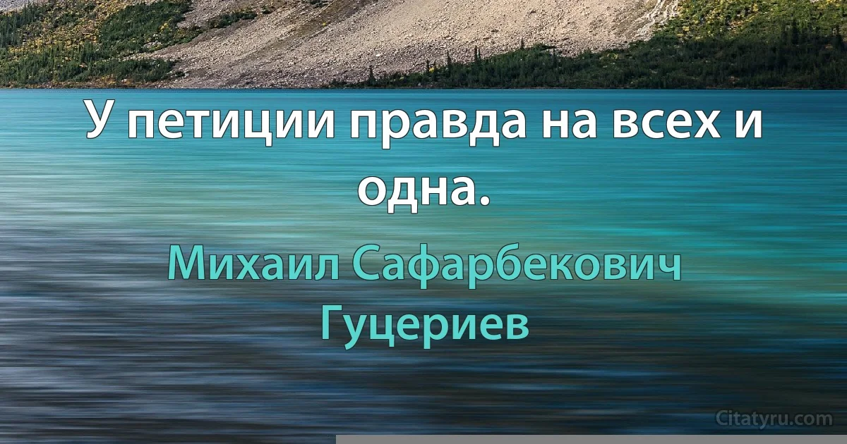 У петиции правда на всех и одна. (Михаил Сафарбекович Гуцериев)