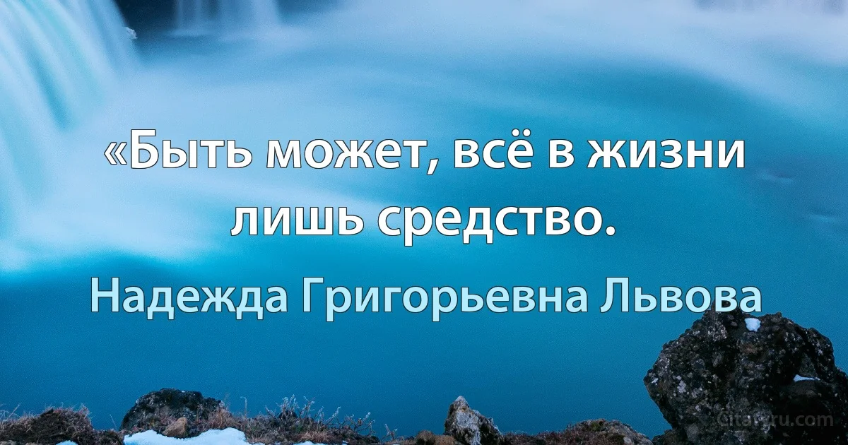 «Быть может, всё в жизни лишь средство. (Надежда Григорьевна Львова)