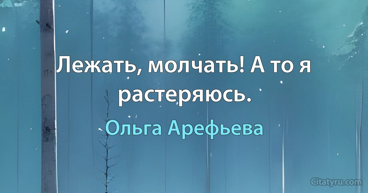 Лежать, молчать! А то я растеряюсь. (Ольга Арефьева)