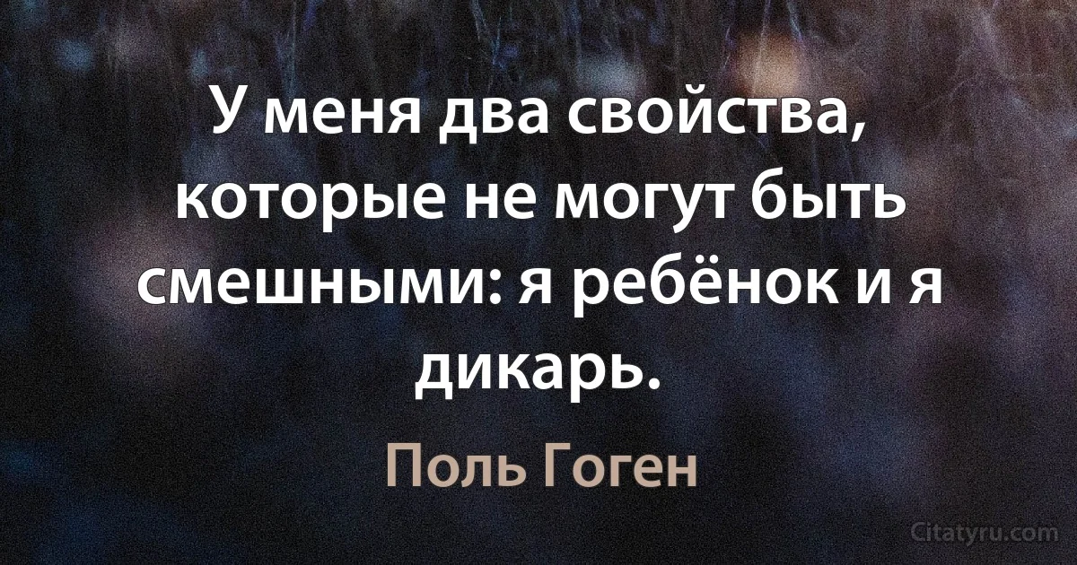 У меня два свойства, которые не могут быть смешными: я ребёнок и я дикарь. (Поль Гоген)