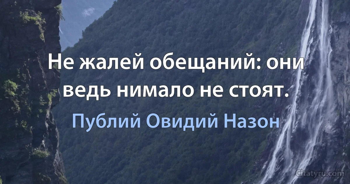 Не жалей обещаний: они ведь нимало не стоят. (Публий Овидий Назон)