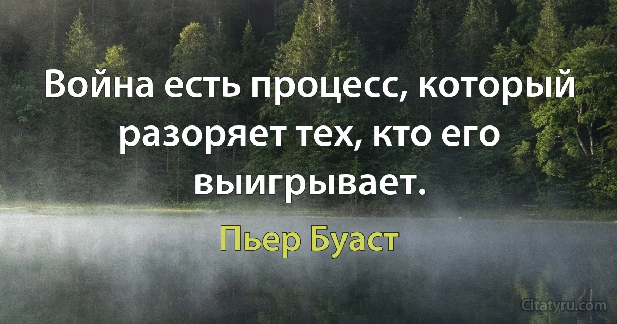 Война есть процесс, который разоряет тех, кто его выигрывает. (Пьер Буаст)