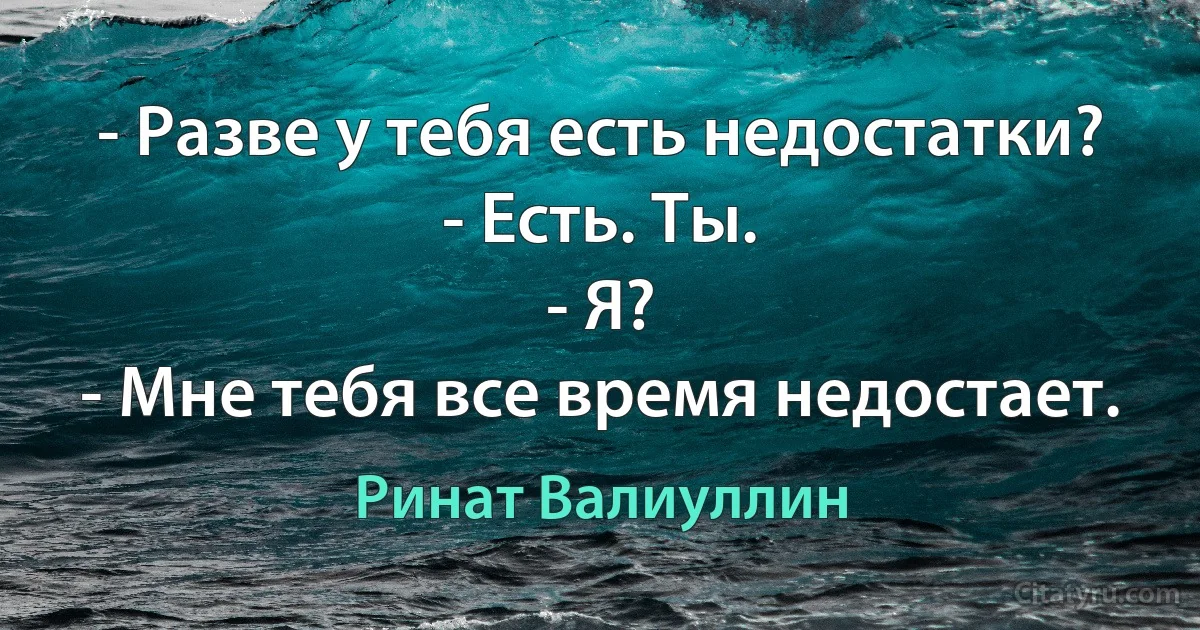 - Разве у тебя есть недостатки?
- Есть. Ты.
- Я?
- Мне тебя все время недостает. (Ринат Валиуллин)