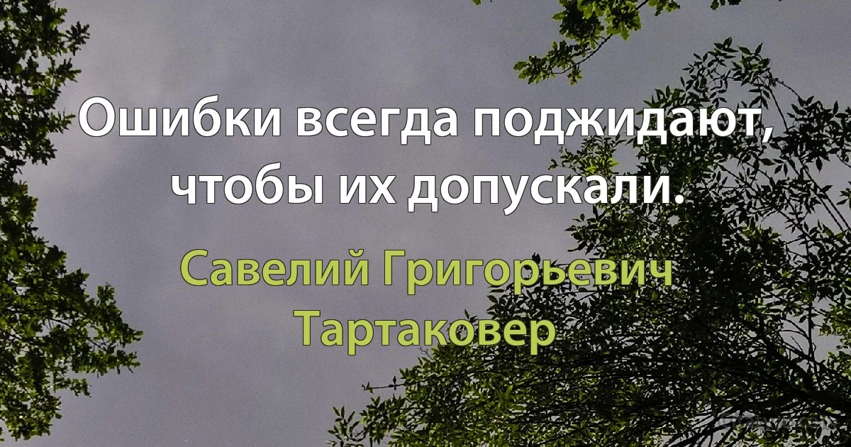 Ошибки всегда поджидают, чтобы их допускали. (Савелий Григорьевич Тартаковер)