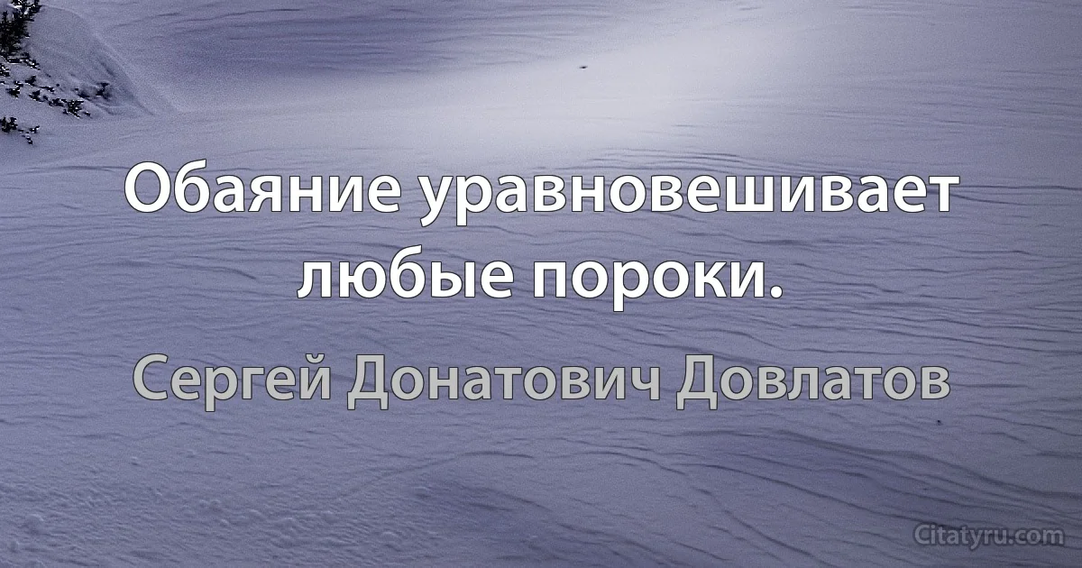 Обаяние уравновешивает любые пороки. (Сергей Донатович Довлатов)