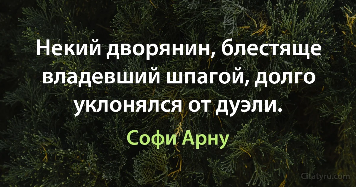 Некий дворянин, блестяще владевший шпагой, долго уклонялся от дуэли. (Софи Арну)