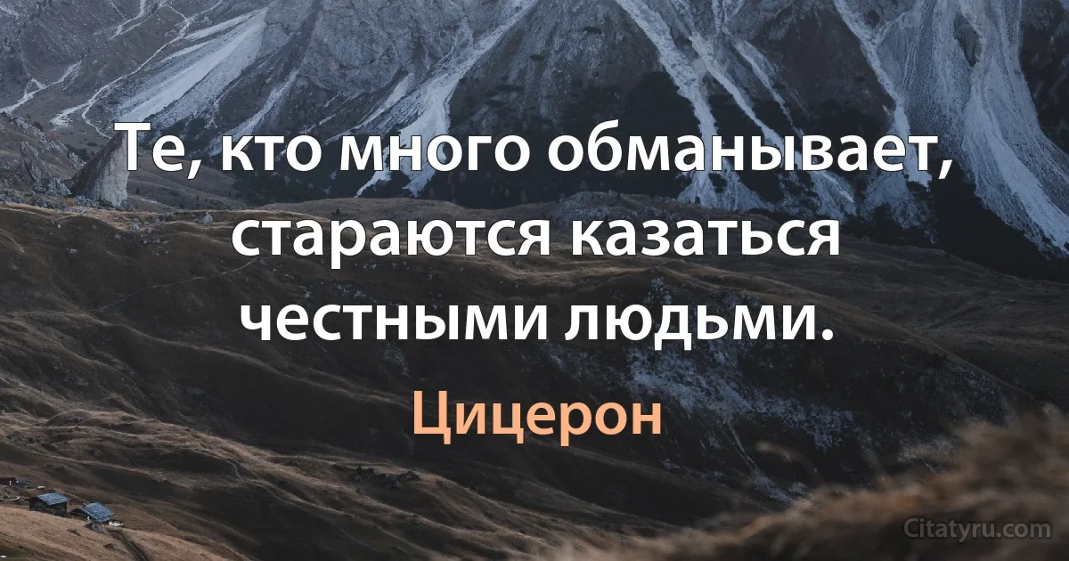 Те, кто много обманывает, стараются казаться честными людьми. (Цицерон)