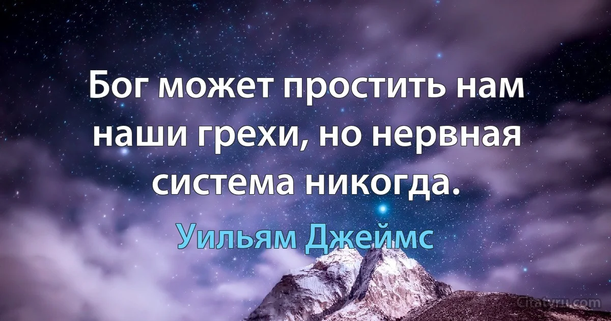 Бог может простить нам наши грехи, но нервная система никогда. (Уильям Джеймс)