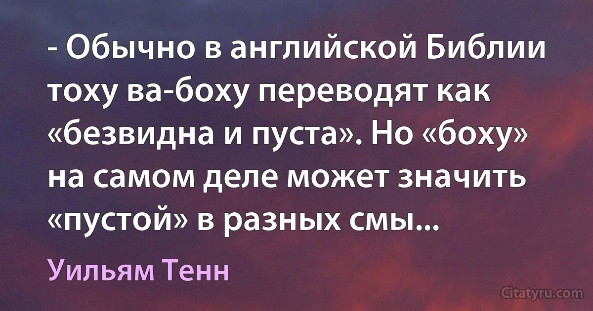 - Обычно в английской Библии тоху ва-боху переводят как «безвидна и пуста». Но «боху» на самом деле может значить «пустой» в разных смы... (Уильям Тенн)