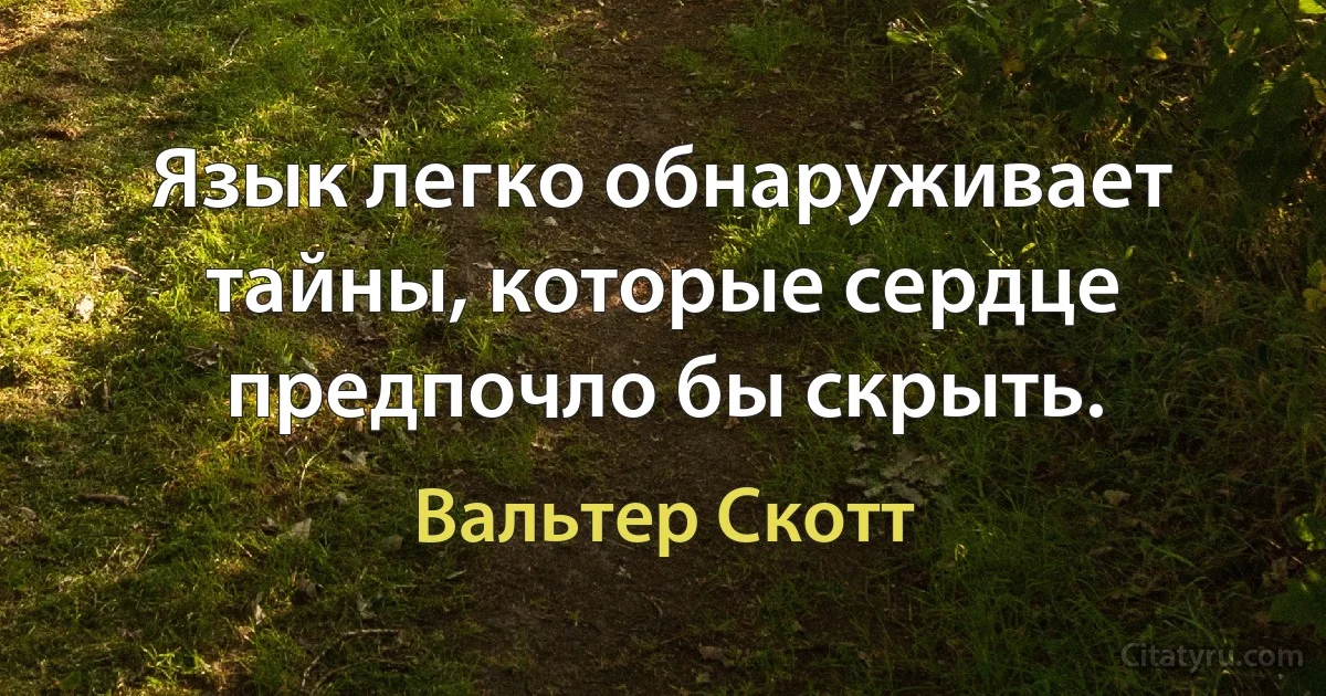 Язык легко обнаруживает тайны, которые сердце предпочло бы скрыть. (Вальтер Скотт)