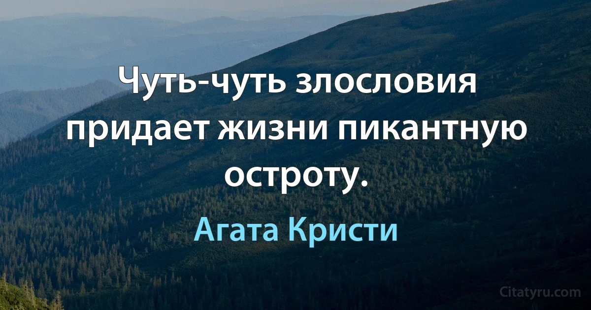 Чуть-чуть злословия придает жизни пикантную остроту. (Агата Кристи)