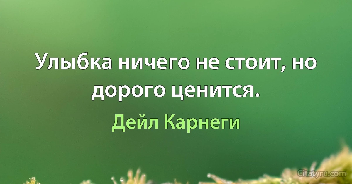 Улыбка ничего не стоит, но дорого ценится. (Дейл Карнеги)