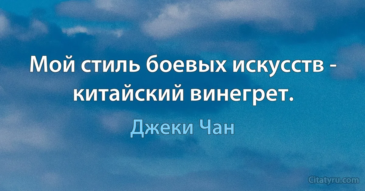 Мой стиль боевых искусств - китайский винегрет. (Джеки Чан)