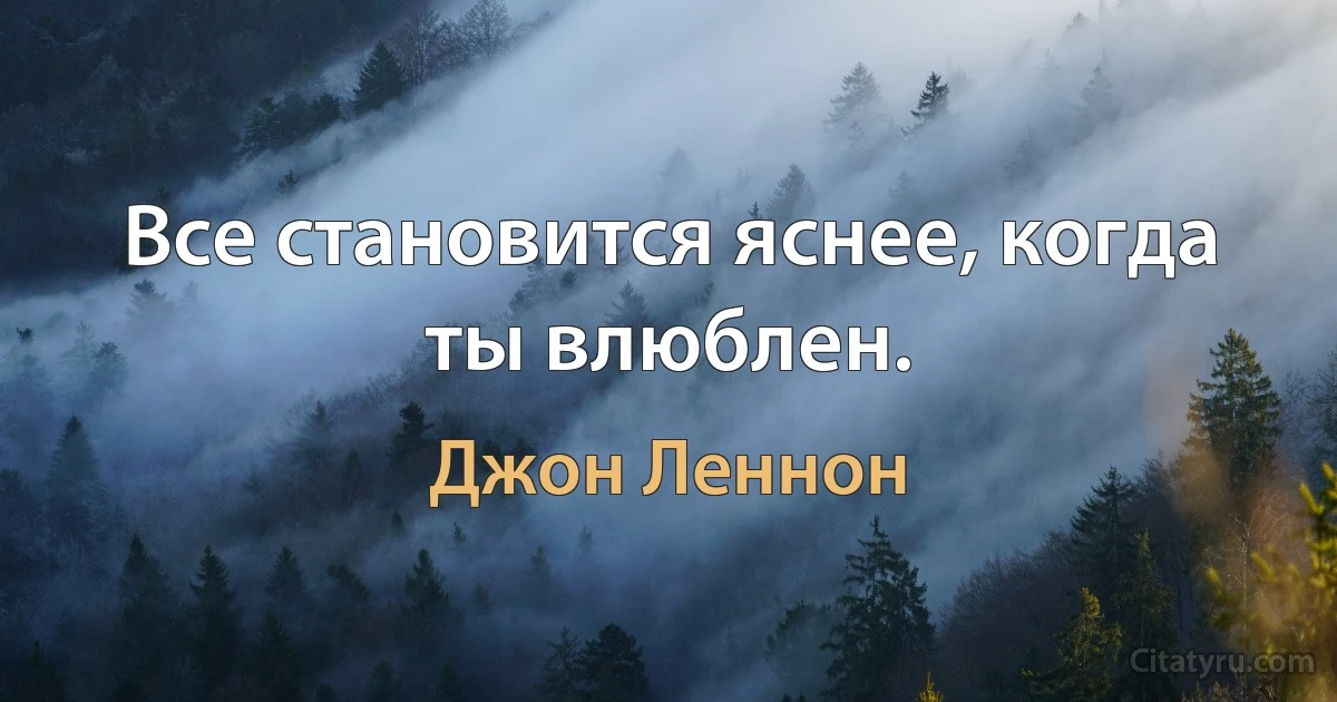 Все становится яснее, когда ты влюблен. (Джон Леннон)