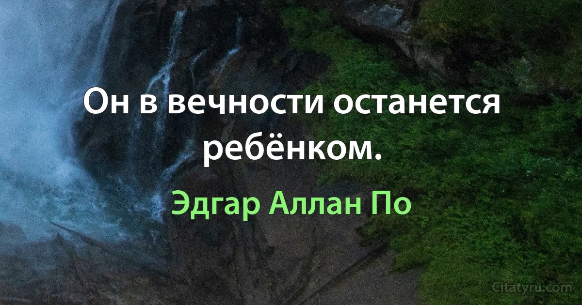 Он в вечности останется ребёнком. (Эдгар Аллан По)