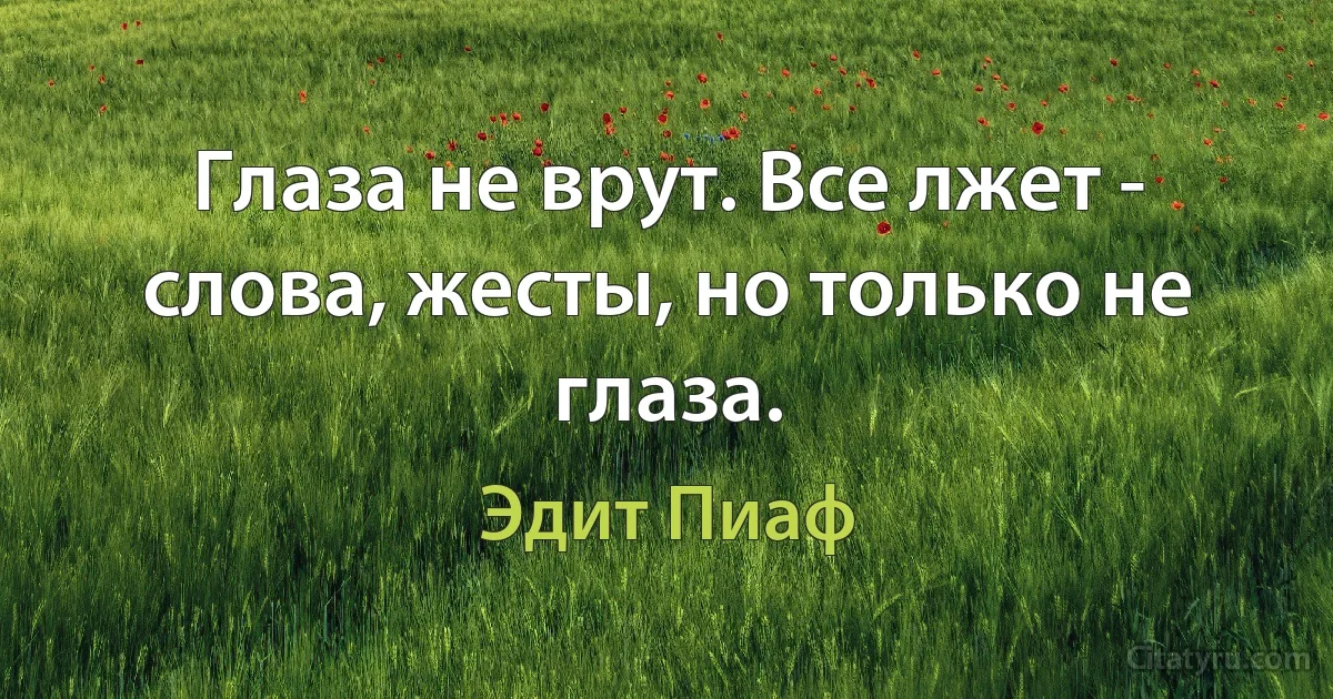 Глаза не врут. Все лжет - слова, жесты, но только не глаза. (Эдит Пиаф)