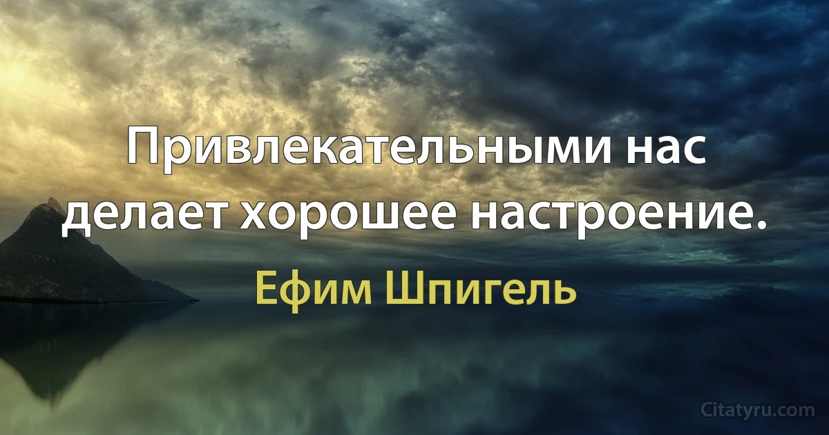 Привлекательными нас делает хорошее настроение. (Ефим Шпигель)