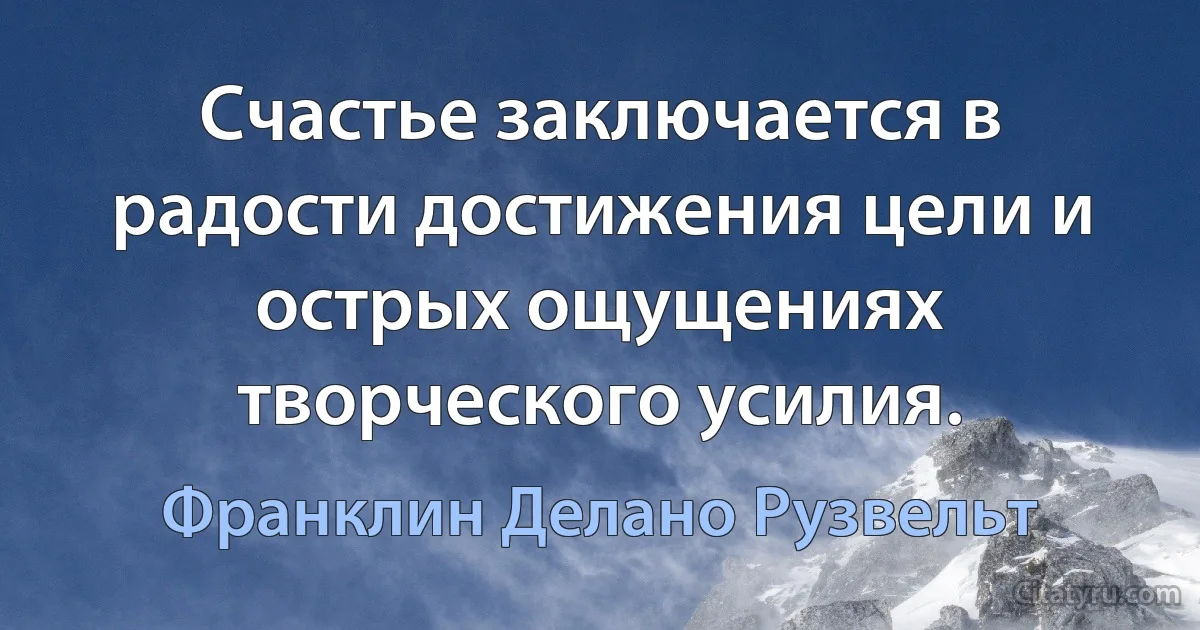 Счастье заключается в радости достижения цели и острых ощущениях творческого усилия. (Франклин Делано Рузвельт)