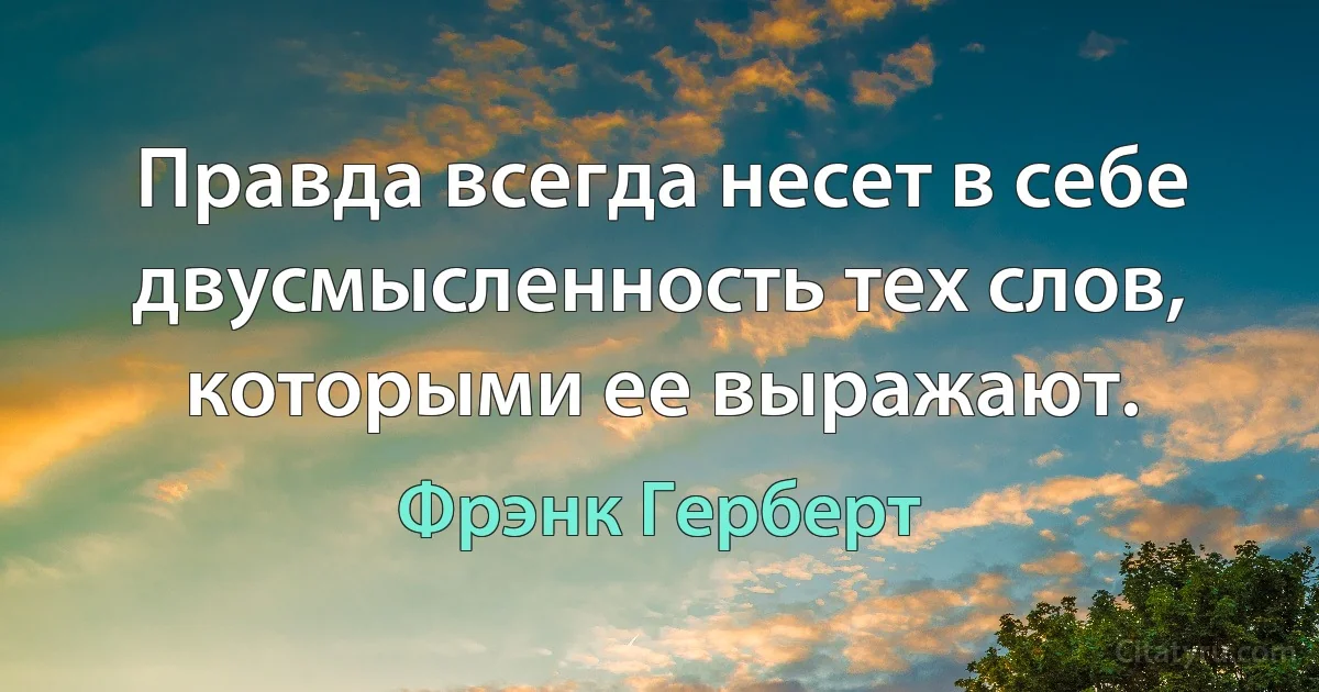 Правда всегда несет в себе двусмысленность тех слов, которыми ее выражают. (Фрэнк Герберт)