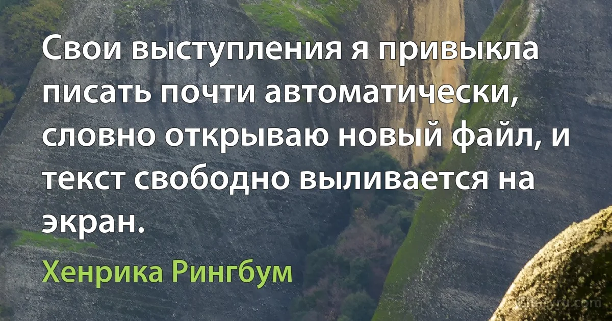 Свои выступления я привыкла писать почти автоматически, словно открываю новый файл, и текст свободно выливается на экран. (Хенрика Рингбум)