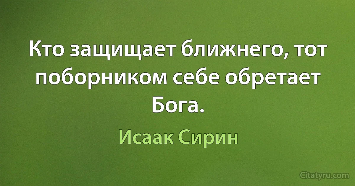 Кто защищает ближнего, тот поборником себе обретает Бога. (Исаак Сирин)