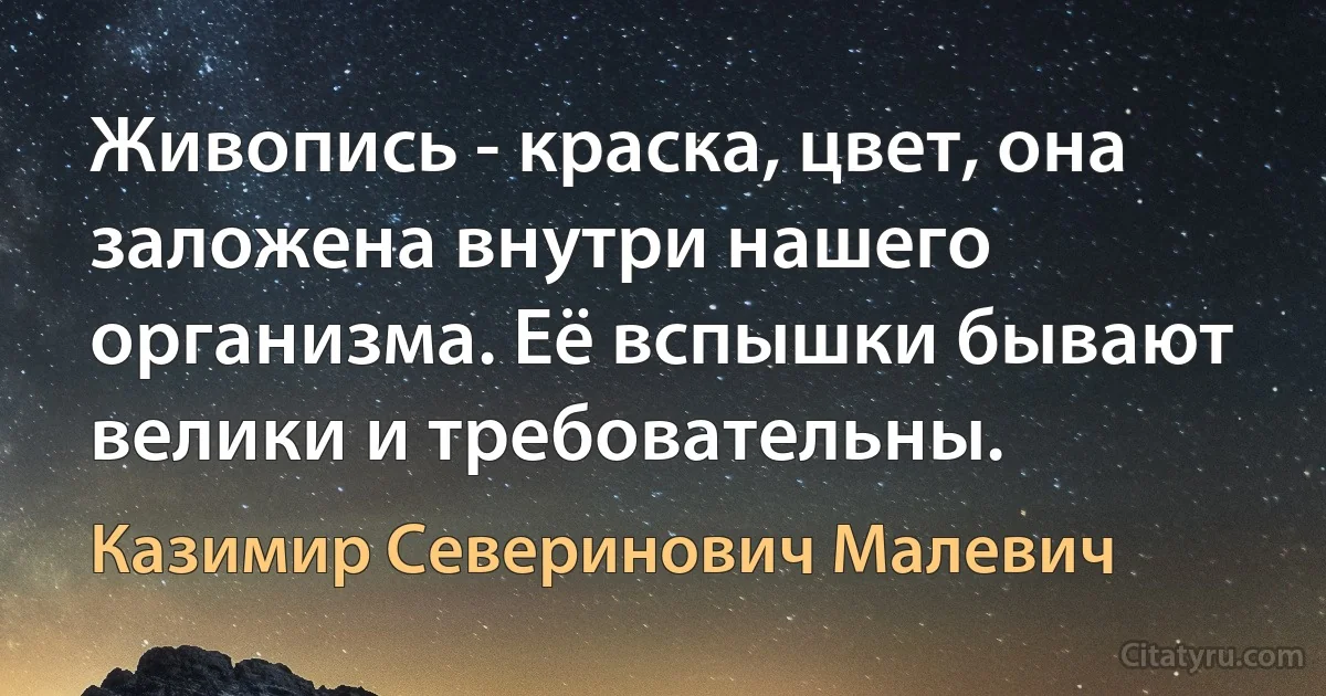 Живопись - краска, цвет, она заложена внутри нашего организма. Её вспышки бывают велики и требовательны. (Казимир Северинович Малевич)