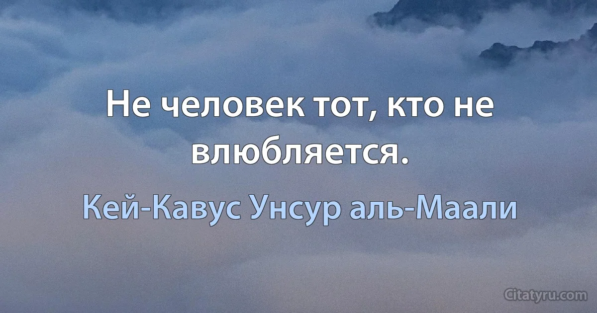 Не человек тот, кто не влюбляется. (Кей-Кавус Унсур аль-Маали)