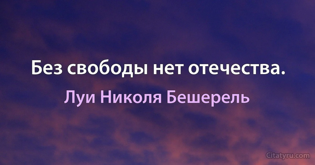 Без свободы нет отечества. (Луи Николя Бешерель)