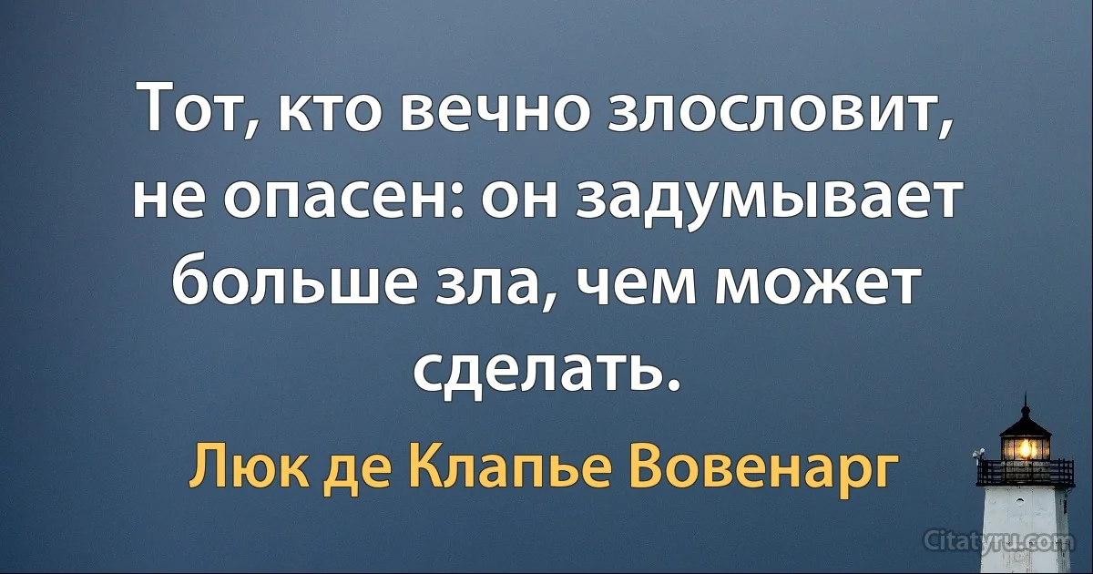 Тот, кто вечно злословит, не опасен: он задумывает больше зла, чем может сделать. (Люк де Клапье Вовенарг)