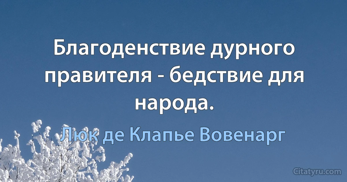 Благоденствие дурного правителя - бедствие для народа. (Люк де Клапье Вовенарг)