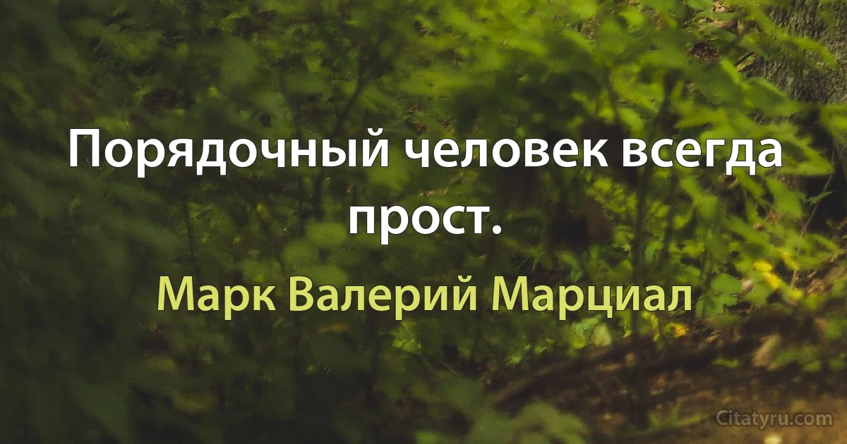 Порядочный человек всегда прост. (Марк Валерий Марциал)