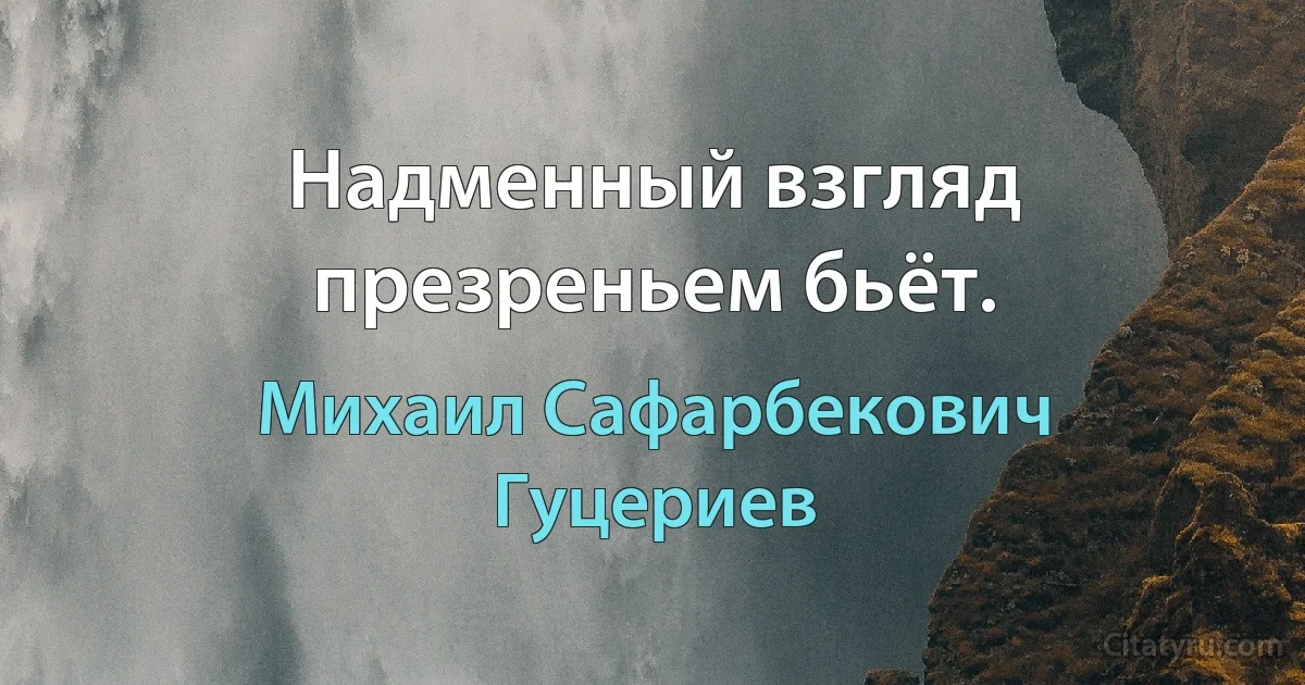 Надменный взгляд презреньем бьёт. (Михаил Сафарбекович Гуцериев)