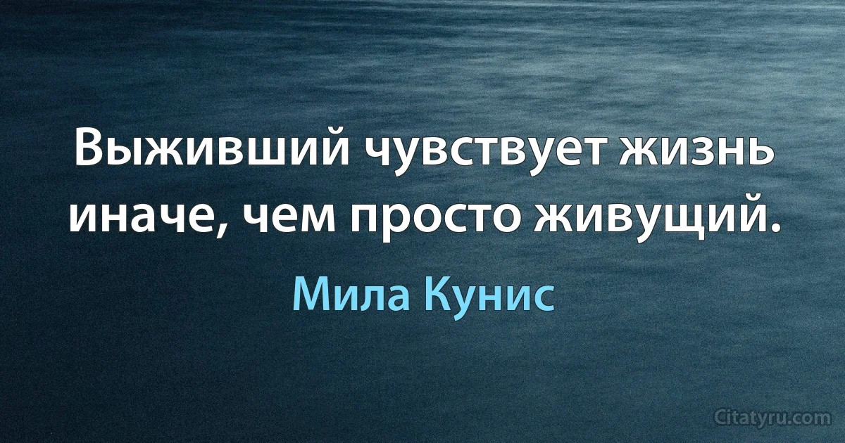 Выживший чувствует жизнь иначе, чем просто живущий. (Мила Кунис)