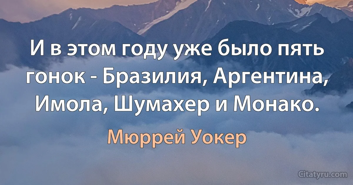 И в этом году уже было пять гонок - Бразилия, Аргентина, Имола, Шумахер и Монако. (Мюррей Уокер)