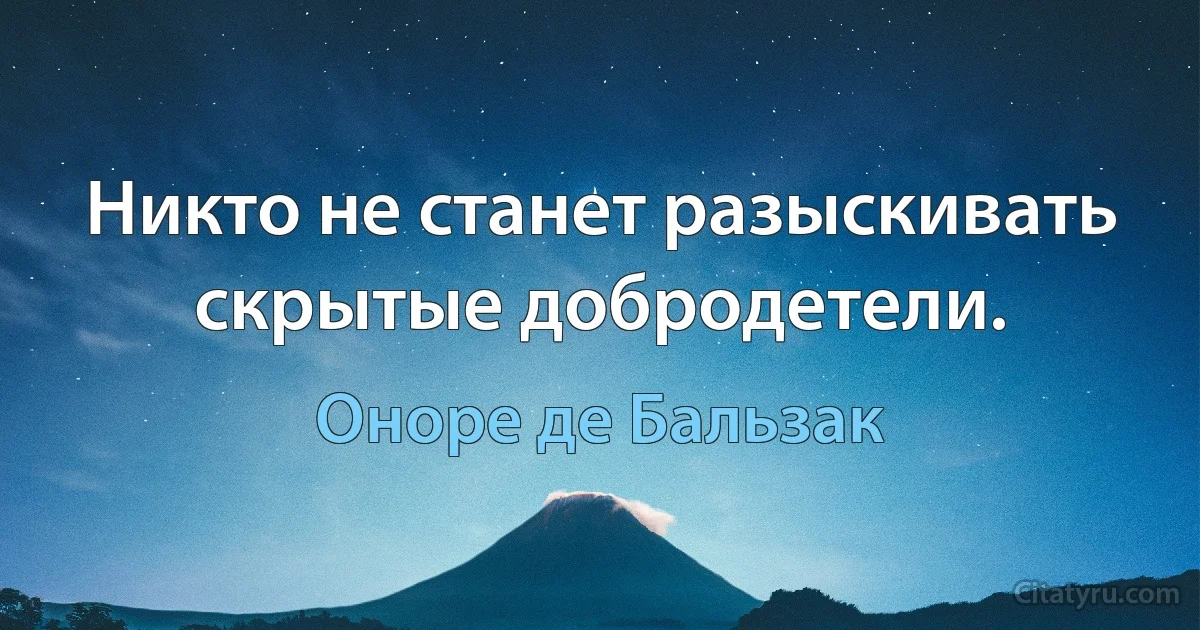 Никто не станет разыскивать скрытые добродетели. (Оноре де Бальзак)