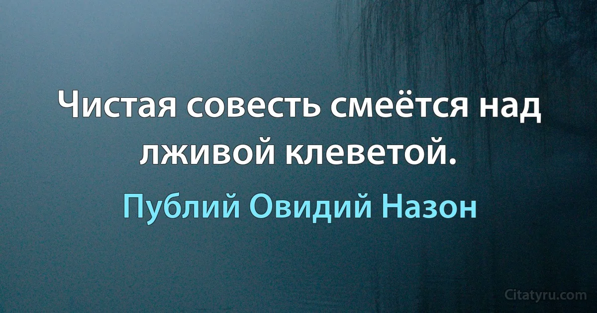 Чистая совесть смеётся над лживой клеветой. (Публий Овидий Назон)