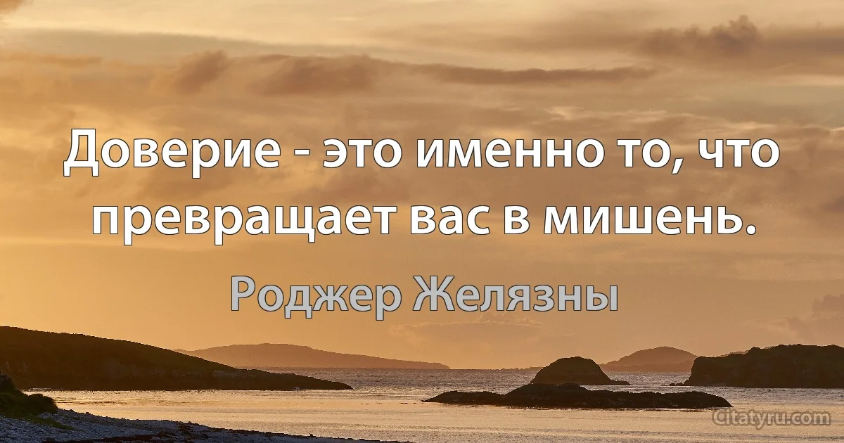 Доверие - это именно то, что превращает вас в мишень. (Роджер Желязны)